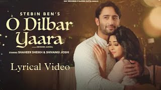 O DILBAR YAARA Full Song Lyrics Stebin Ben | Shaheer Sheikh | Shivangi Joshi | New Hindi Song 2021