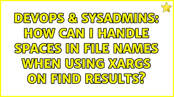 DevOps & SysAdmins: How can I handle spaces in file names when using xargs on find results?