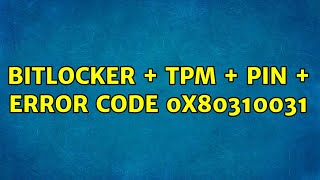 Bitlocker + TPM + PIN + error code 0x80310031 (2 Solutions!!)