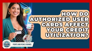 How Do Authorized User Cards Affect Your Credit Utilization? - Points and Perks Channel