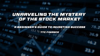 Unraveling the Mystery of the Stock Market: A Beginner's Guide to Investing Success- TTC Finance