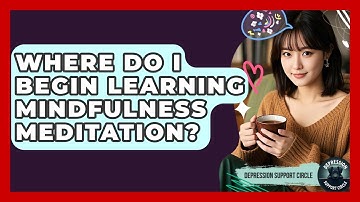Where Do I Begin Learning Mindfulness Meditation? - Depression Support Circle