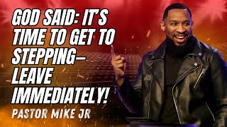 God Said: It’s Time to Get to Stepping—Leave Immediately! - Pastor Mike Jr 2025