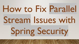 How to Fix Parallel Stream Issues with Spring Security