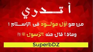 أتدري من هو أول مولود في الإسلام وماذا قال عنه الرسول ص ؟!