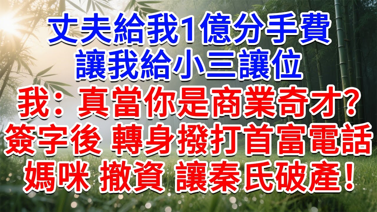 老公給我1億分手費，讓我給小三讓位！我：真當你是商業奇才？簽字後 轉身撥打首富電話：媽咪，撤資吧 讓秦氏破產！#為人處世#生活經驗#情感故事#故事#小說#戀愛#情感#婚姻