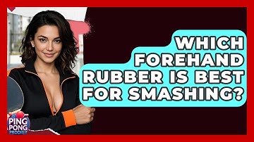 Which Forehand Rubber Is Best For Smashing? - Ping Pong Prodigy