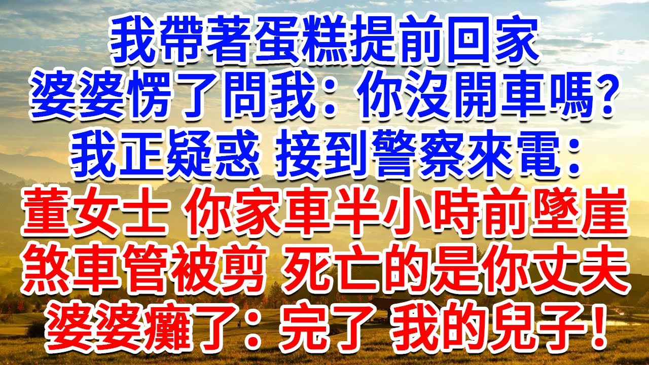 我帶著蛋糕提前回家，婆婆愣了問我：你沒開車嗎？我正疑惑 接到警察來電：董女士，你家車半小時前墜崖，煞車管被剪 死亡的是你丈夫，婆婆癱了：完了我的兒子！#生活經驗#情感故事#故事#小說#戀愛#情感#婚姻