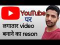 Main apna YouTube channel per barabar YouTube video kyon banata hun? How to work this video this ti?