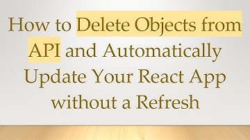 How to Delete Objects from API and Automatically Update Your React App without a Refresh