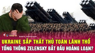 Điểm nóng quốc tế: Ukraine sắp thất thủ toàn lãnh thổ, Tổng thống Zelensky bắt đầu hoảng loạn?