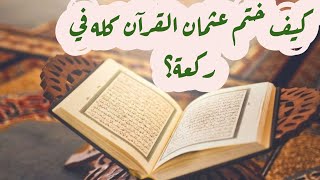 كيف ختم عثمان القرآن كله في ركعة؟