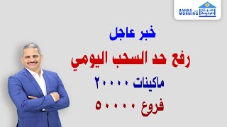 خبر عاجل رفع حد السحب اليومي للافراد من ٥٠٠٠ إلي ٢٠٠٠٠ ماكينات ومن ١٠٠٠٠ الي ٥٠٠٠٠ فروع