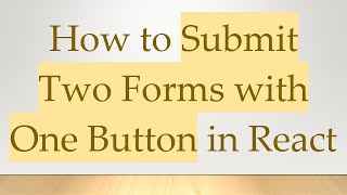 How to Submit Two Forms with One Button in React