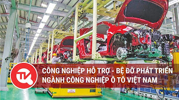Công nghiệp hỗ trợ - Bệ đỡ phát triển ngành công nghiệp ô tô Việt Nam