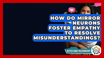 How Do Mirror Neurons Foster Empathy To Resolve Misunderstandings? - Better Family Relationships