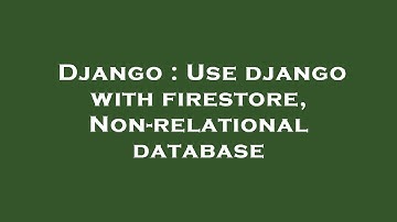 Django : Use django with firestore, Non-relational database