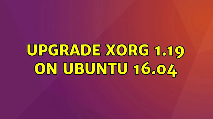 Ubuntu: Upgrade Xorg 1.19 on Ubuntu 16.04