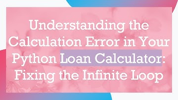 Understanding the Calculation Error in Your Python Loan Calculator: Fixing the Infinite Loop