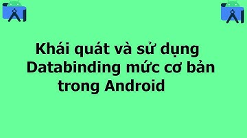 Khái quát và sử dụng Data Binding mức cơ bản trong Android