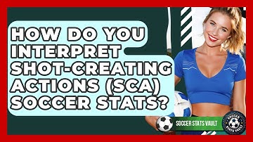 How Do You Interpret Shot-Creating Actions (SCA) Soccer Stats? - Soccer Stats Vault