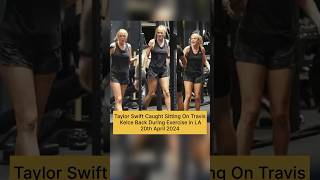 Taylor Swift Caught Sitting On Travis Kelce Back During Exercise In La