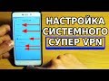 ЛУЧШИЙ VPN ДЛЯ АНДРОИД / СКРЫТЫЕ НАСТРОЙКИ СИСТЕМНОГО VPN