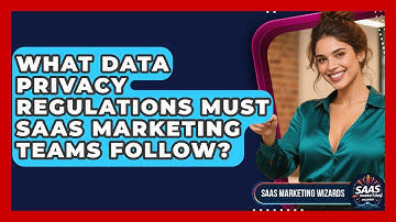 What Data Privacy Regulations Must SaaS Marketing Teams Follow? - Saas Marketing Wizards