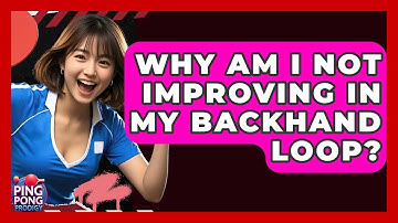 Why Am I Not Improving In My Backhand Loop? - Ping Pong Prodigy