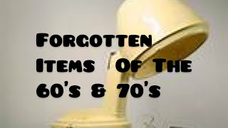 Forgotten Items Of The 60’s & 70’s