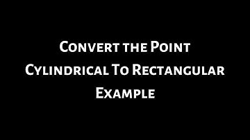 Cylindrical Coordinates to Rectangular Coordinates Example