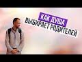 КАК ДУША ВЫБИРАЕТ РОДИТЕЛЕЙ