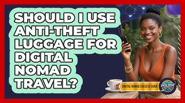 Should I Use Anti-Theft Luggage For Digital Nomad Travel?