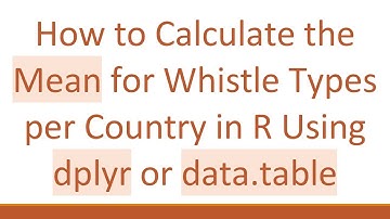 How to Calculate the Mean for Whistle Types per Country in R Using dplyr or data.table
