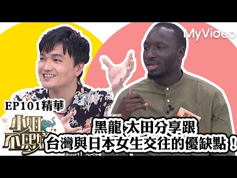黑龍 太田分享跟台灣與日本女生交往的優缺點！《小姐不熙娣》EP101精華 ｜MyVideo數位上架 搶先看