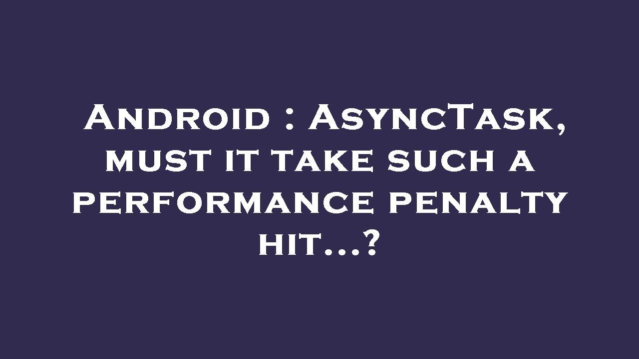 Android : AsyncTask, must it take such a performance penalty hit ...