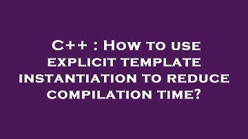 C++ : How to use explicit template instantiation to reduce compilation time?