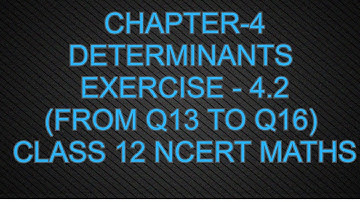 CHAPTER-4 DETERMINANTS (EXERCISE-4.2) (FROM Q13 TO Q16) CLASS 12 NCERT MATHS