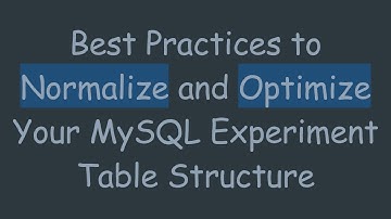 Best Practices to Normalize and Optimize Your MySQL Experiment Table Structure
