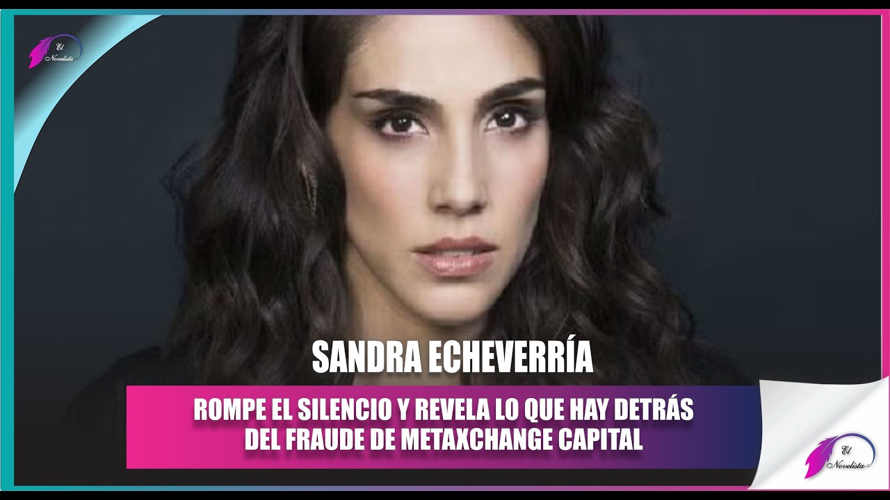 Sandra Echeverría revela detalles del fraude financiero de Metaxchange Capital