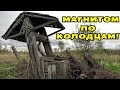 ПО СТАРЫМ ГЛУБОКИМ КОЛОДЦАМ! ПОИСК МАГНИТОМ! В Поисках Клада от Влада!