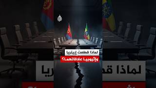 لماذا قطعت إريتريا وإثيوبيا علاقاتهما؟