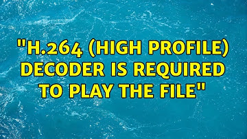 "H.264 (High Profile) decoder is required to play the file"