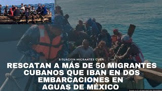 INCREÍBLE: Rescatan a más de 50 migrantes cubanos que iban en dos embarcaciones en aguas de México