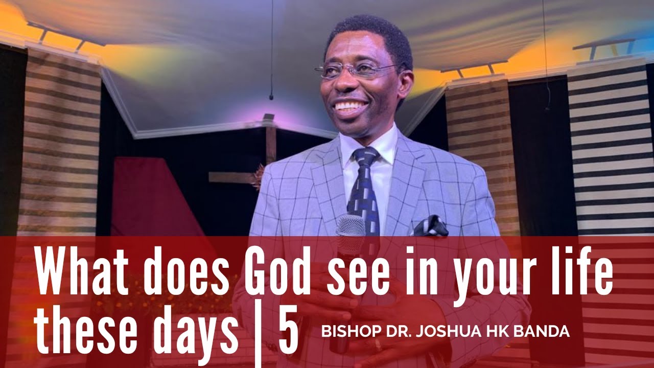 Bishop Dr Joshua H.K. Banda - What Does God See In your Life These Days? : Part 5