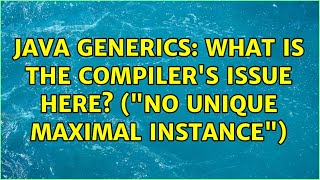 Java generics: What is the compiler's issue here? ("no unique maximal instance") (4 Solutions!!)