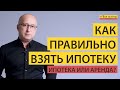 Как правильно взять ИПОТЕКУ. Ипотека или аренда?