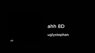 uglystephan archive - ahh (8D AUDIO)