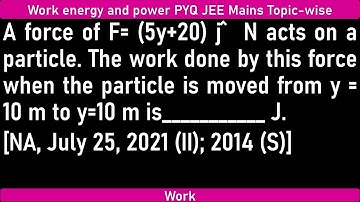 A force of F= (5y+20) j ̂  N acts on a particle. The work done by this force when the particle is