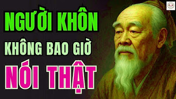 CỔ NHÂN DẠY   NGƯỜI KHÔN không bao giờ nói thật, NGƯỜI KHÔN chỉ nói điều cần nói   Triết Lý Sống